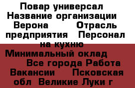 Повар-универсал › Название организации ­ Верона 2013 › Отрасль предприятия ­ Персонал на кухню › Минимальный оклад ­ 32 000 - Все города Работа » Вакансии   . Псковская обл.,Великие Луки г.